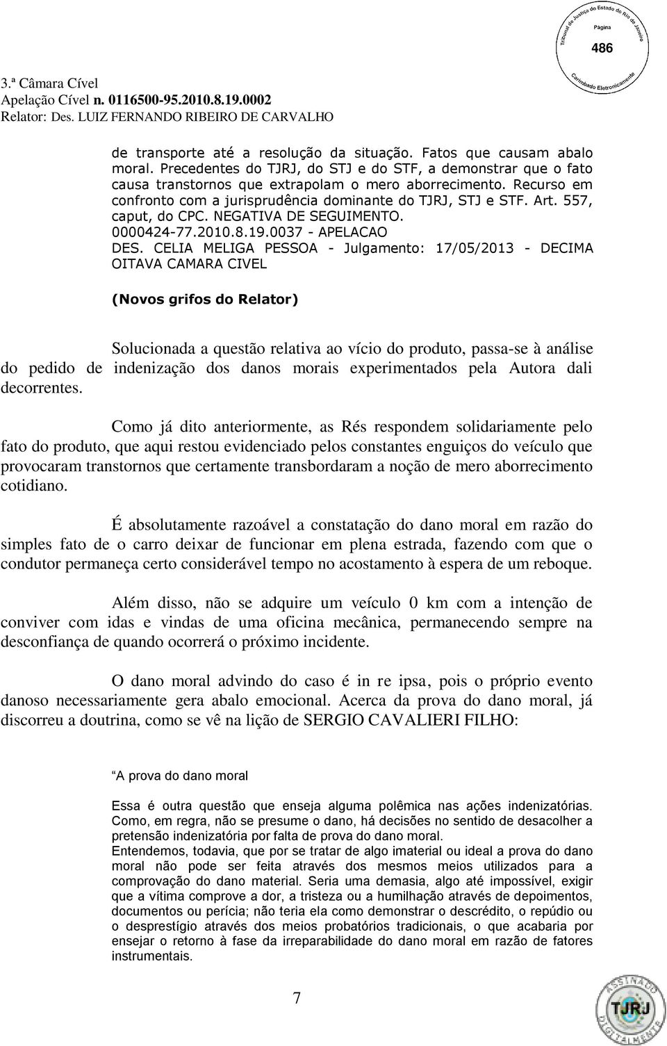 CELIA MELIGA PESSOA - Julgamento: 17/05/2013 - DECIMA OITAVA CAMARA CIVEL (Novos grifos do Relator) Solucionada a questão relativa ao vício do produto, passa-se à análise do pedido de indenização dos