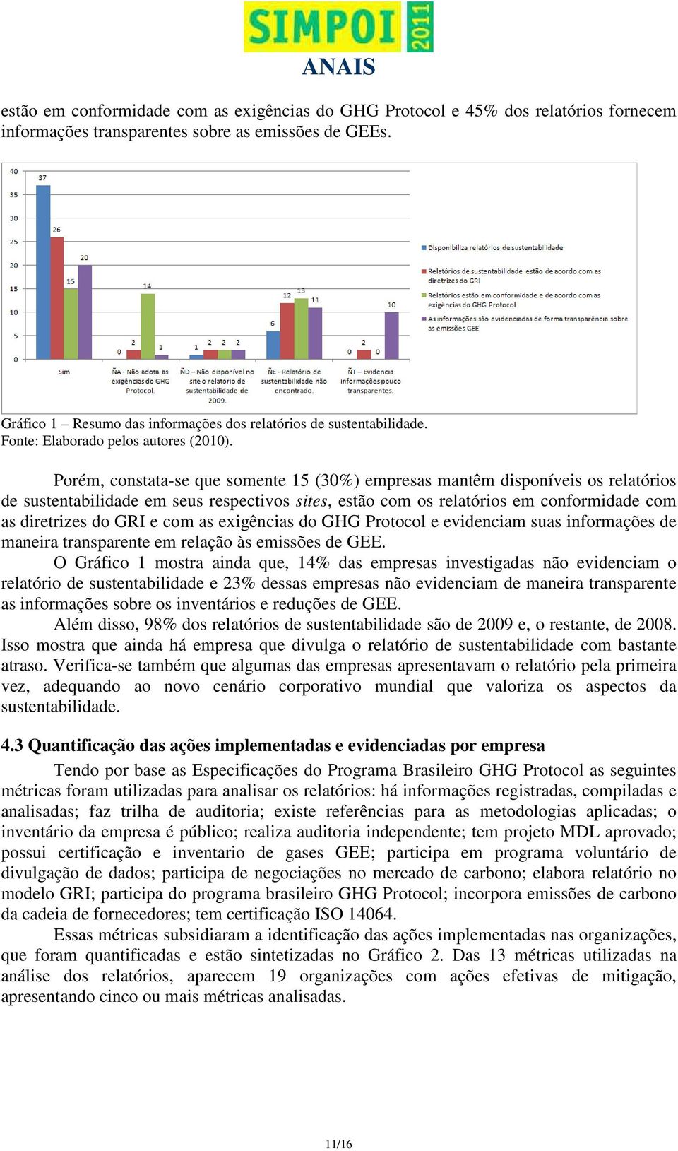 Porém, constata-se que somente 15 (30%) empresas mantêm disponíveis os relatórios de sustentabilidade em seus respectivos sites, estão com os relatórios em conformidade com as diretrizes do GRI e com