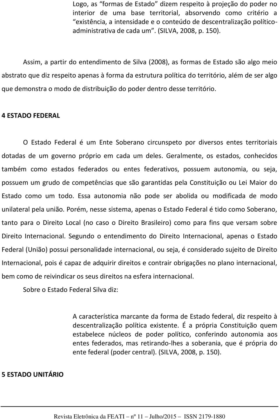 Assim, a partir do entendimento de Silva (2008), as formas de Estado são algo meio abstrato que diz respeito apenas à forma da estrutura política do território, além de ser algo que demonstra o modo