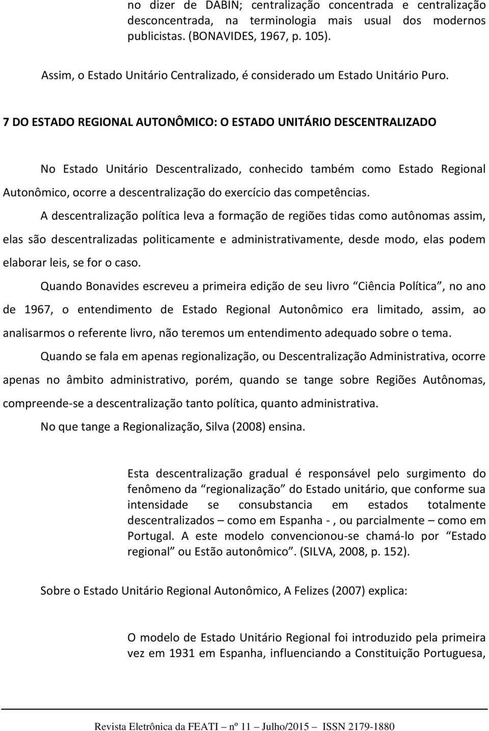 7 DO ESTADO REGIONAL AUTONÔMICO: O ESTADO UNITÁRIO DESCENTRALIZADO No Estado Unitário Descentralizado, conhecido também como Estado Regional Autonômico, ocorre a descentralização do exercício das