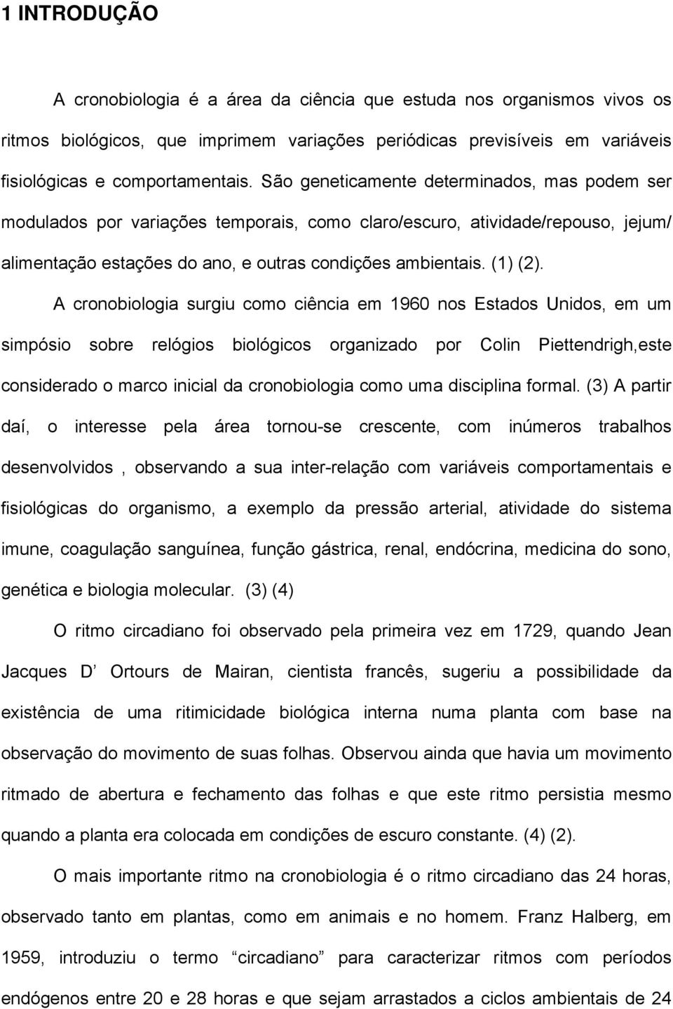 A cronobiologia surgiu como ciência em 1960 nos Estados Unidos, em um simpósio sobre relógios biológicos organizado por Colin Piettendrigh,este considerado o marco inicial da cronobiologia como uma