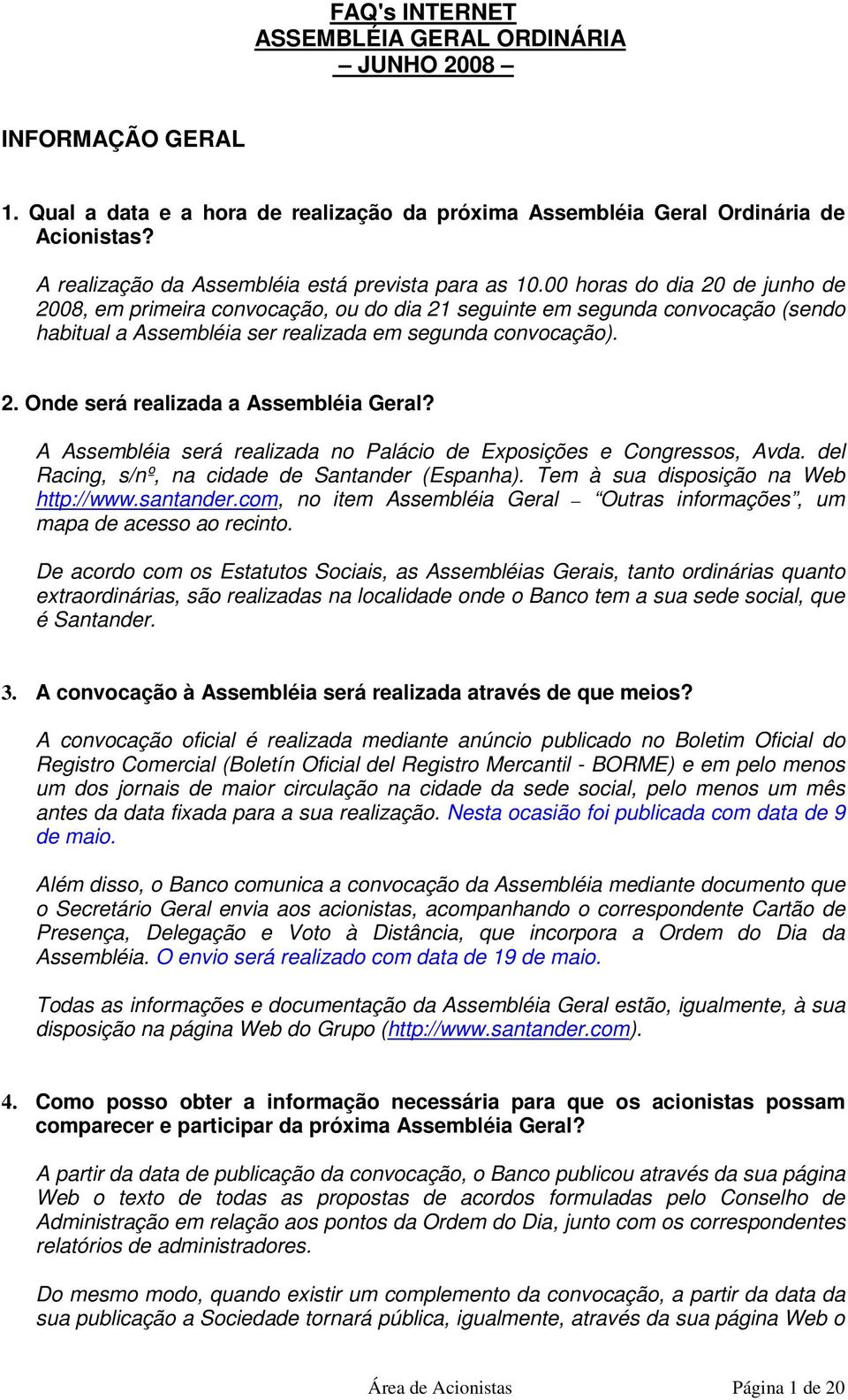 00 horas do dia 20 de junho de 2008, em primeira convocação, ou do dia 21 seguinte em segunda convocação (sendo habitual a Assembléia ser realizada em segunda convocação). 2. Onde será realizada a Assembléia Geral?