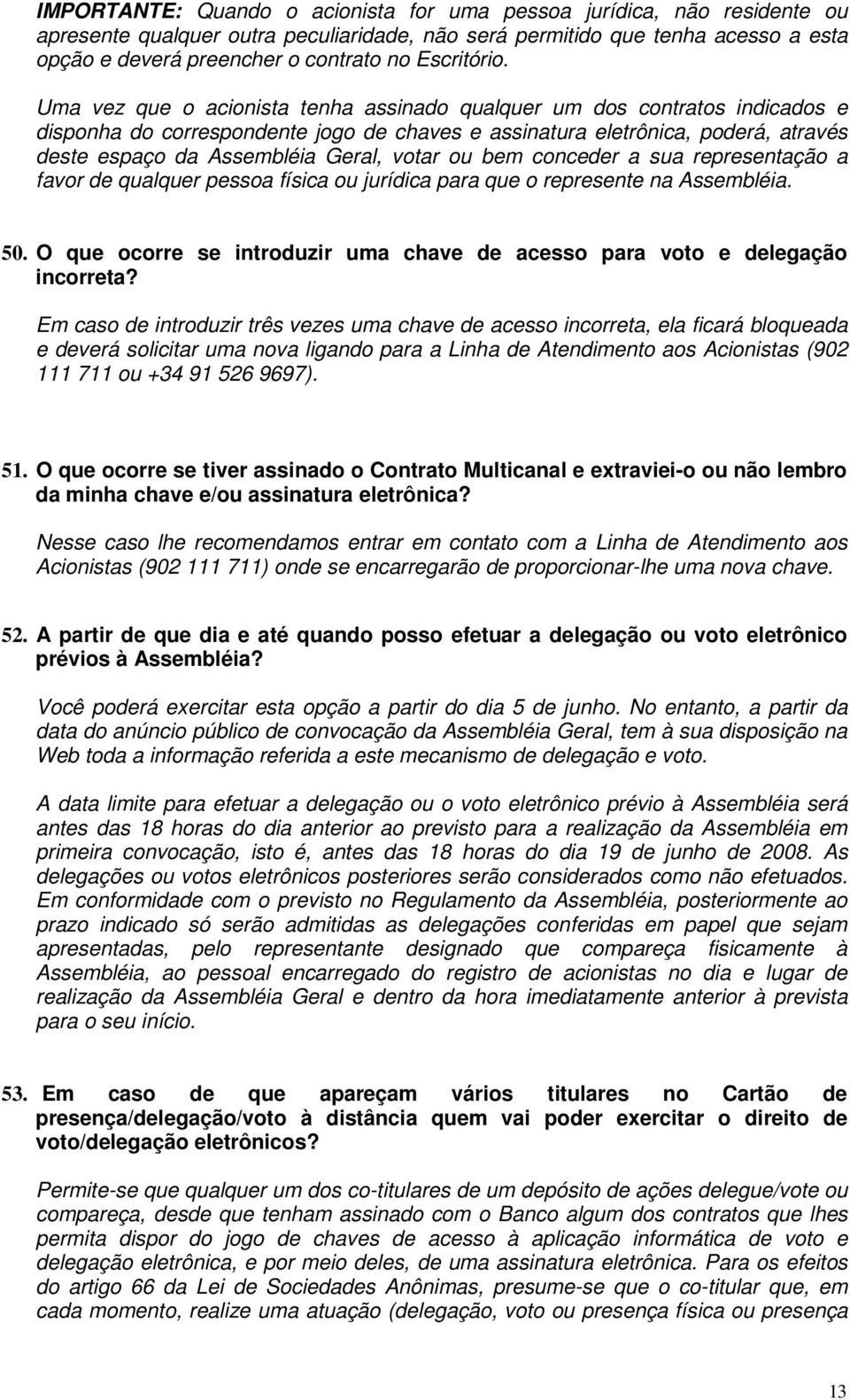 Uma vez que o acionista tenha assinado qualquer um dos contratos indicados e disponha do correspondente jogo de chaves e assinatura eletrônica, poderá, através deste espaço da Assembléia Geral, votar