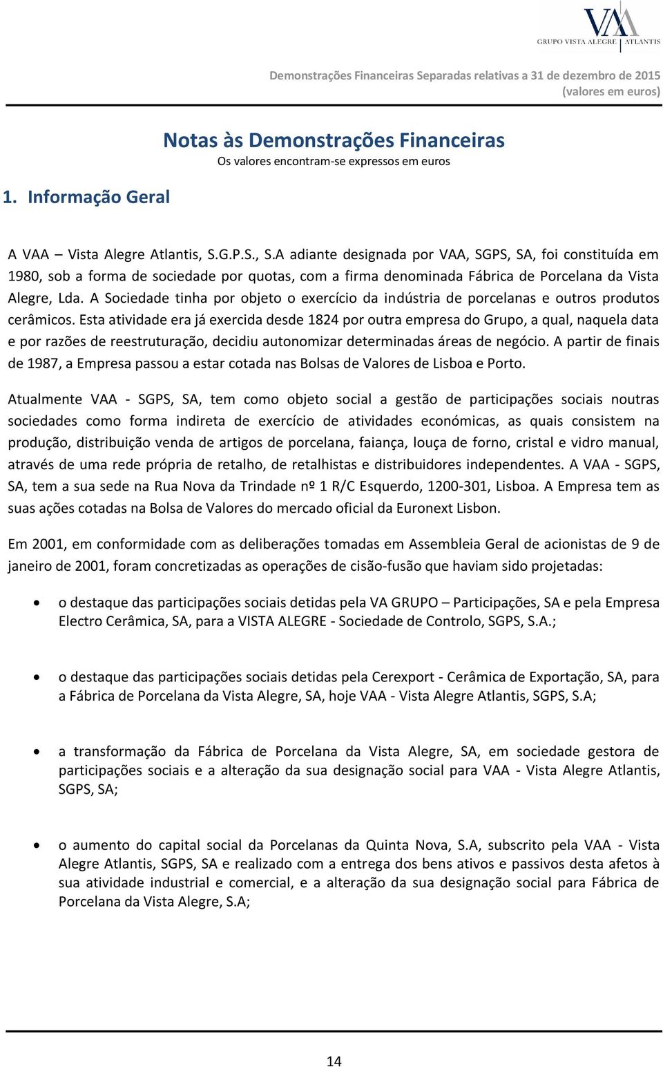 G.P.S., S.A adiante designada por VAA, SGPS, SA, foi constituída em 1980, sob a forma de sociedade por quotas, com a firma denominada Fábrica de Porcelana da Vista Alegre, Lda.