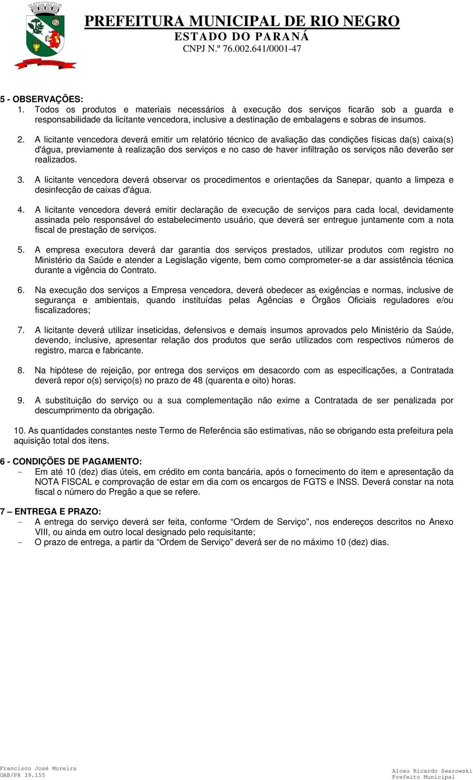 A licitante vencedora deverá emitir um relatório técnico de avaliação das condições físicas da(s) caixa(s) d'água, previamente à realização dos serviços e no caso de haver infiltração os serviços não