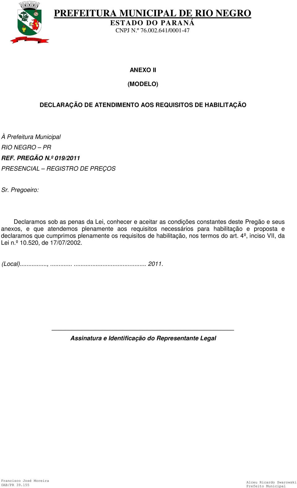 Pregoeiro: Declaramos sob as penas da Lei, conhecer e aceitar as condições constantes deste Pregão e seus anexos, e que atendemos plenamente