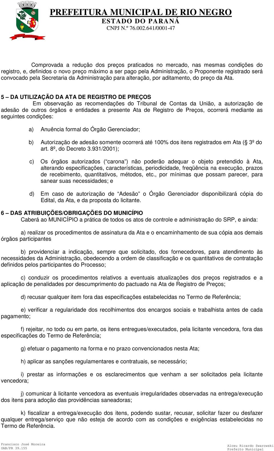 5 DA UTILIZAÇÃO DA ATA DE REGISTRO DE PREÇOS Em observação as recomendações do Tribunal de Contas da União, a autorização de adesão de outros órgãos e entidades a presente Ata de Registro de Preços,