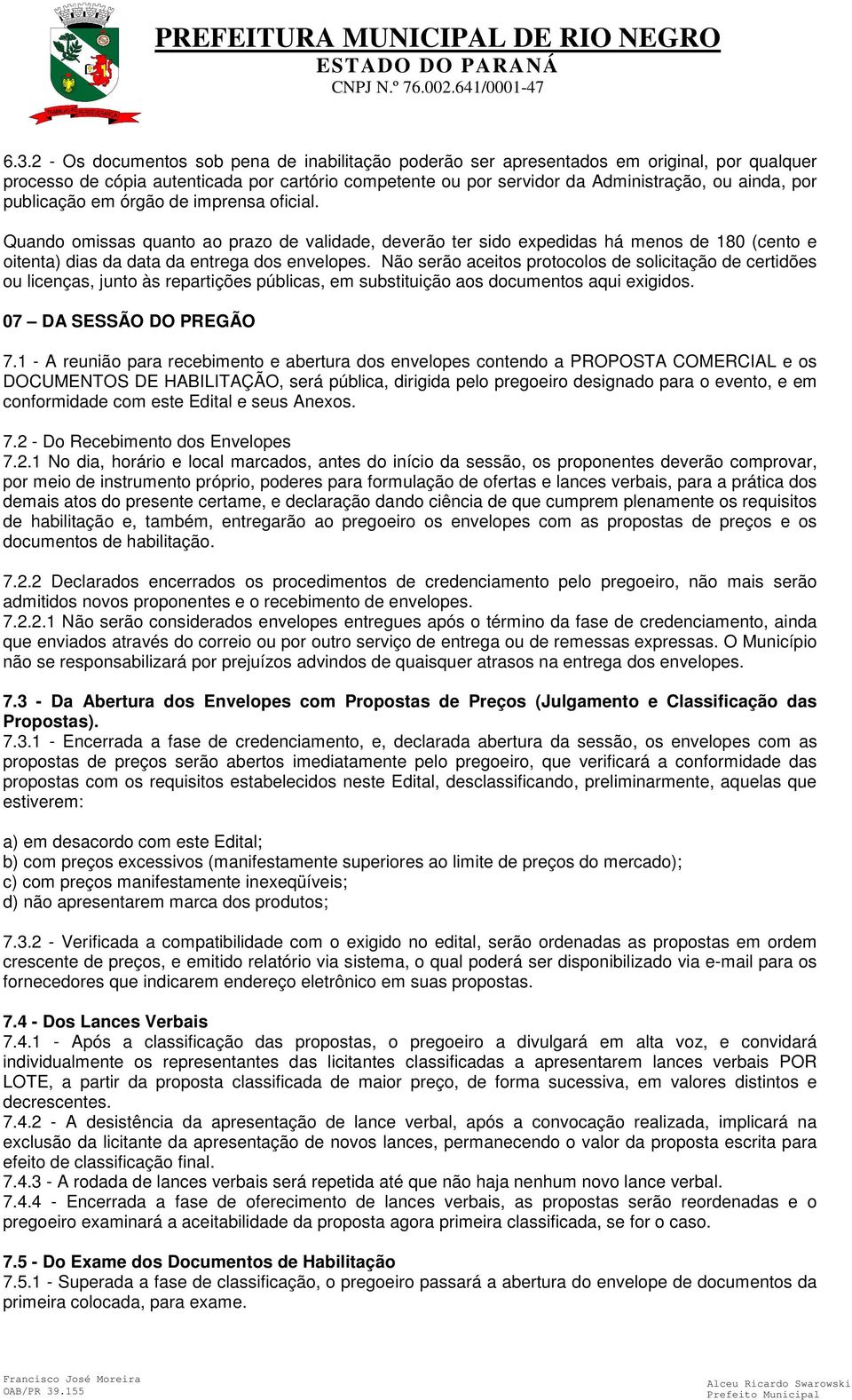 Não serão aceitos protocolos de solicitação de certidões ou licenças, junto às repartições públicas, em substituição aos documentos aqui exigidos. 07 DA SESSÃO DO PREGÃO 7.