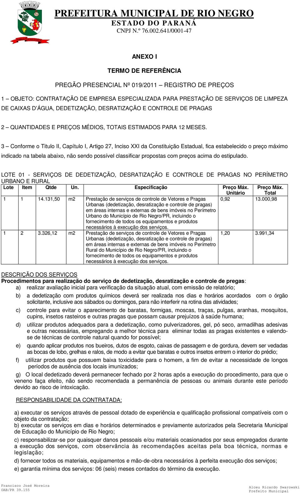 3 Conforme o Titulo II, Capítulo I, Artigo 27, Inciso XXI da Constituição Estadual, fica estabelecido o preço máximo indicado na tabela abaixo, não sendo possível classificar propostas com preços