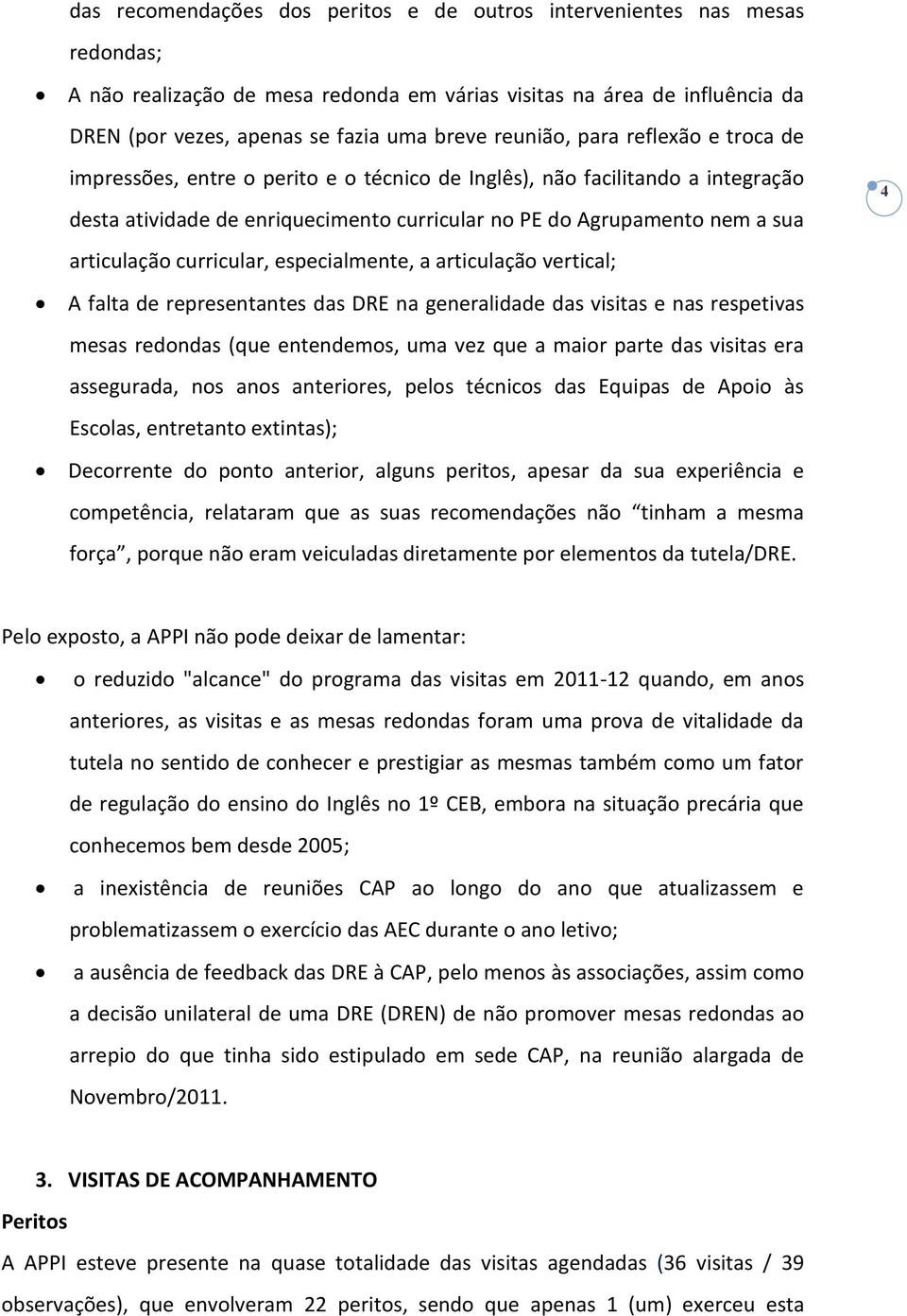 articulação curricular, especialmente, a articulação vertical; A falta de representantes das DRE na generalidade das visitas e nas respetivas mesas redondas (que entendemos, uma vez que a maior parte