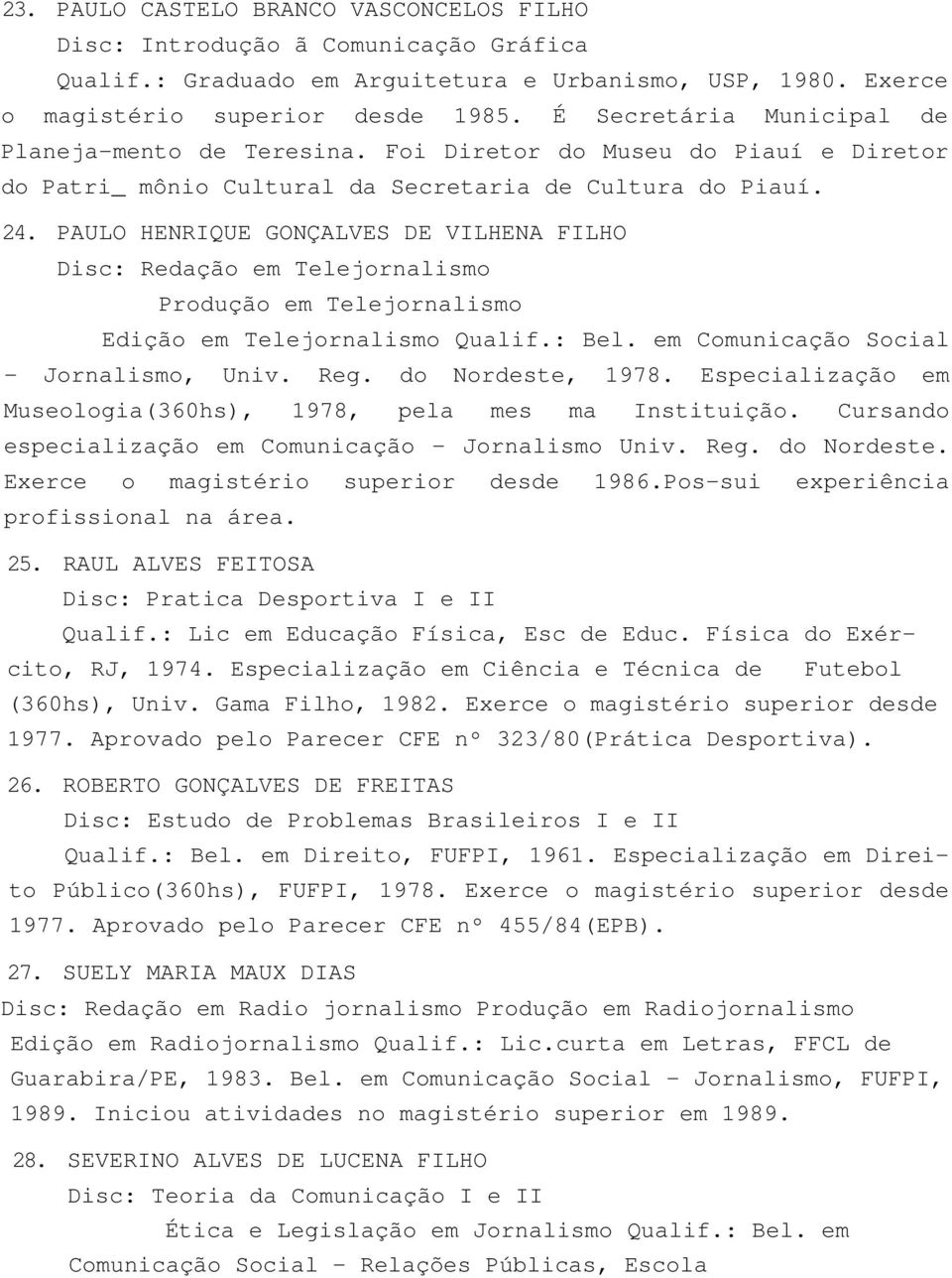 PAULO HENRIQUE GONÇALVES DE VILHENA FILHO Disc: Redação em Telejornalismo Produção em Telejornalismo Edição em Telejornalismo Qualif.: Bel. em Comunicação Social - Jornalismo, Univ. Reg.