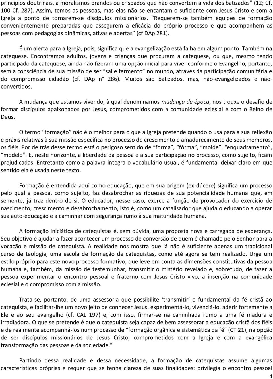 Requerem-se também equipes de formação convenientemente preparadas que assegurem a eficácia do próprio processo e que acompanhem as pessoas com pedagogias dinâmicas, ativas e abertas (cf DAp 281).