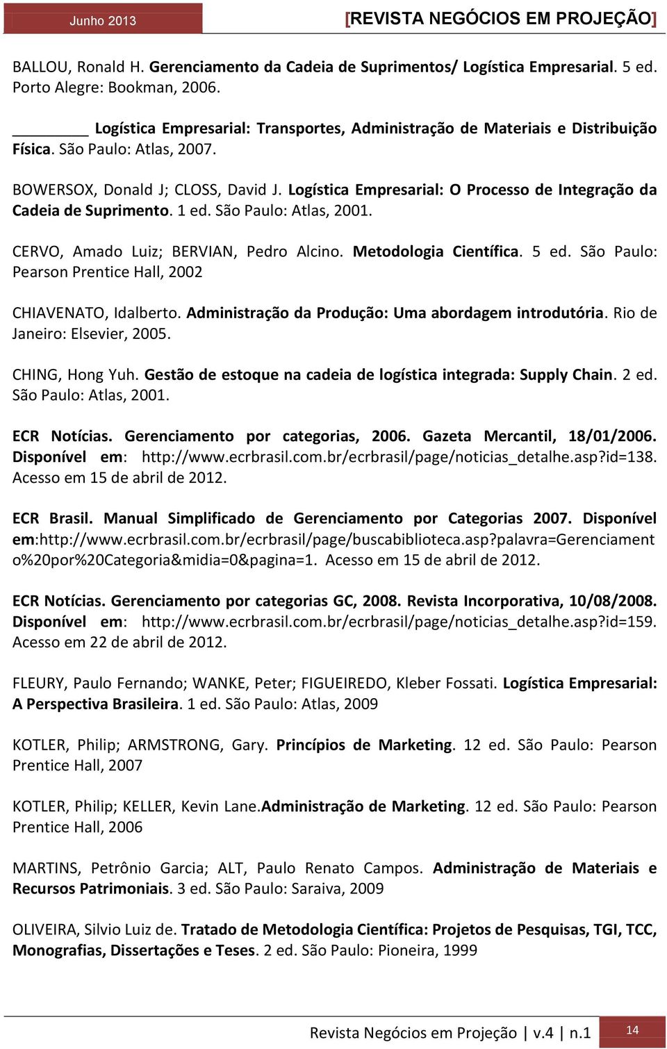 Logística Empresarial: O Processo de Integração da Cadeia de Suprimento. 1 ed. São Paulo: Atlas, 2001. CERVO, Amado Luiz; BERVIAN, Pedro Alcino. Metodologia Científica. 5 ed.