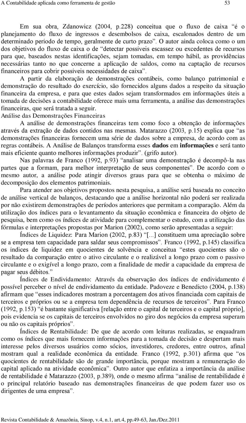 O autor ainda coloca como o um dos objetivos do fluxo de caixa o de detectar possíveis escassez ou excedentes de recursos para que, baseados nestas identificações, sejam tomadas, em tempo hábil, as