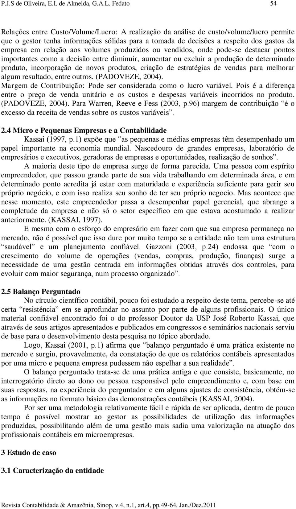 relação aos volumes produzidos ou vendidos, onde pode-se destacar pontos importantes como a decisão entre diminuir, aumentar ou excluir a produção de determinado produto, incorporação de novos