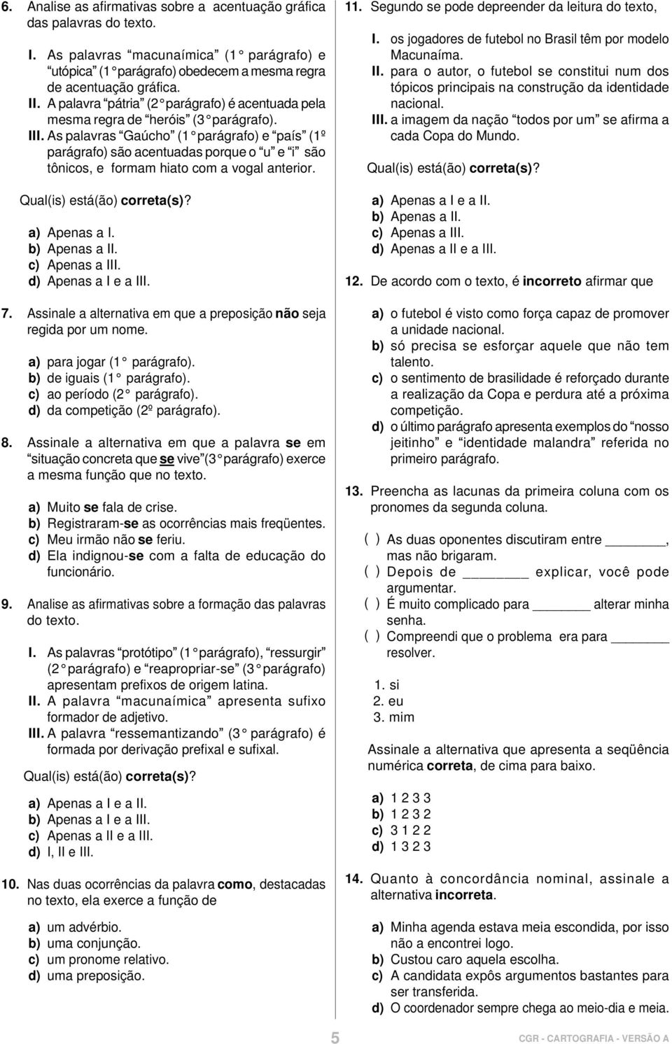 As palavras Gaúcho (1 parágrafo) e país (1º parágrafo) são acentuadas porque o u e i são tônicos, e formam hiato com a vogal anterior. Qual(is) está(ão) correta(s)? a) Apenas a I. b) Apenas a II.