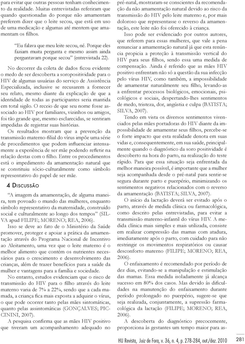 Eu falava que meu leite secou, né. Porque eles faziam muita pergunta e mesmo assim ainda perguntavam porque secou (entrevistada 22).