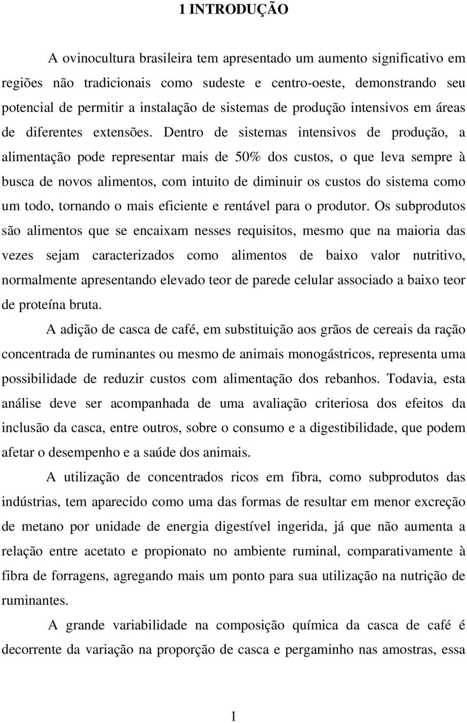 Dentro de sistemas intensivos de produção, a alimentação pode representar mais de 50% dos custos, o que leva sempre à busca de novos alimentos, com intuito de diminuir os custos do sistema como um