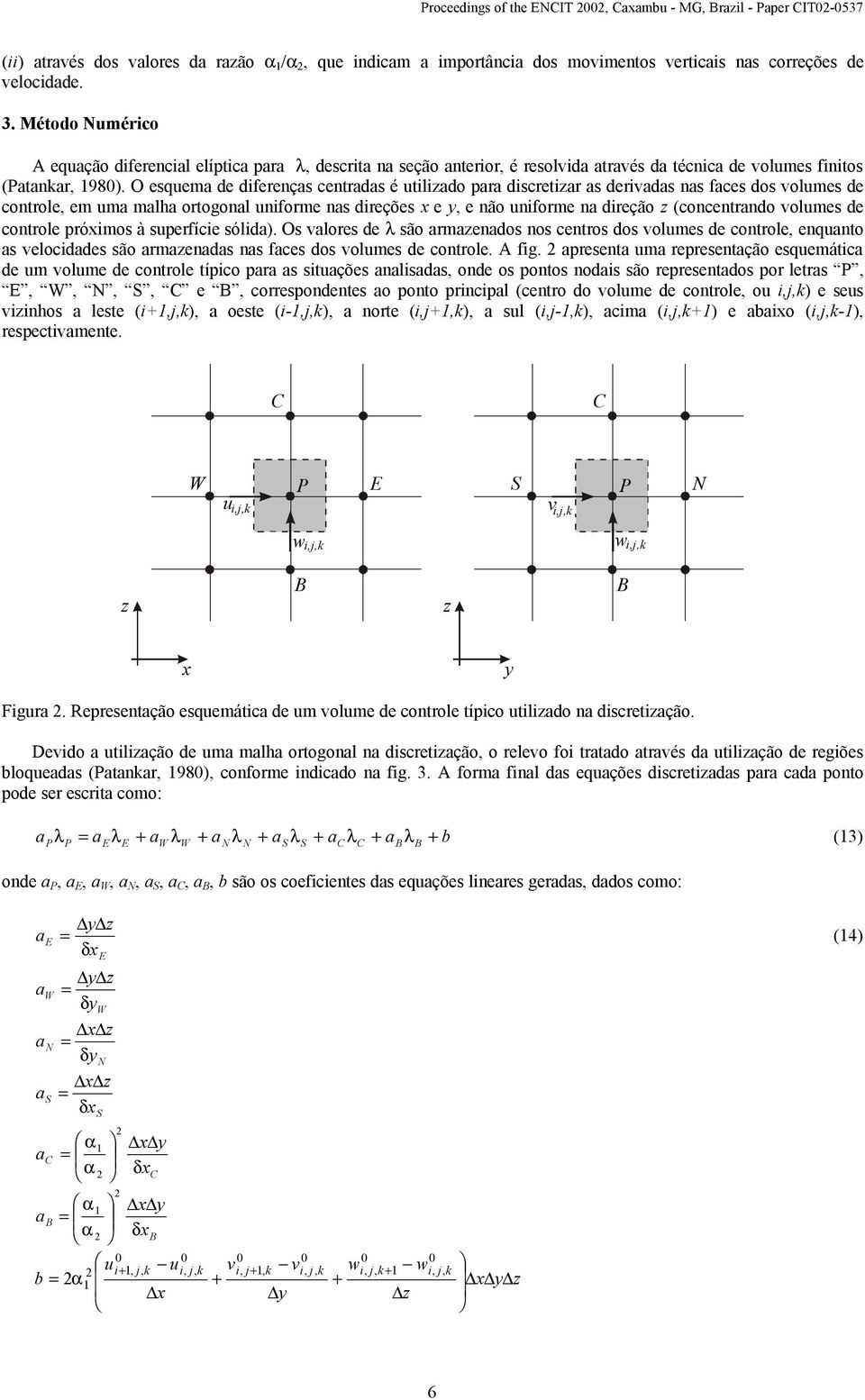 O esquem de difeençs centds é utilido p disceti s deivds ns fces dos volumes de contole em um mlh otogonl unifome ns dieções e e não unifome n dieção (concentndo volumes de contole póimos à supefície