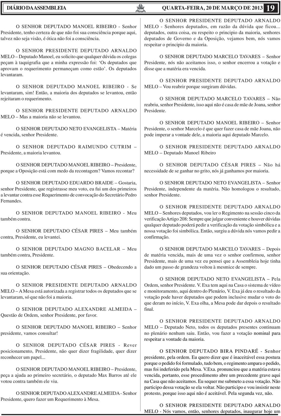 Os deputados levantaram. O SENHOR DEPUTADO MANOEL RIBEIRO - Se levantaram, sim! Então, a maioria dos deputados se levantou, então rejeitaram o requerimento. MELO Mas a maioria não se levantou.