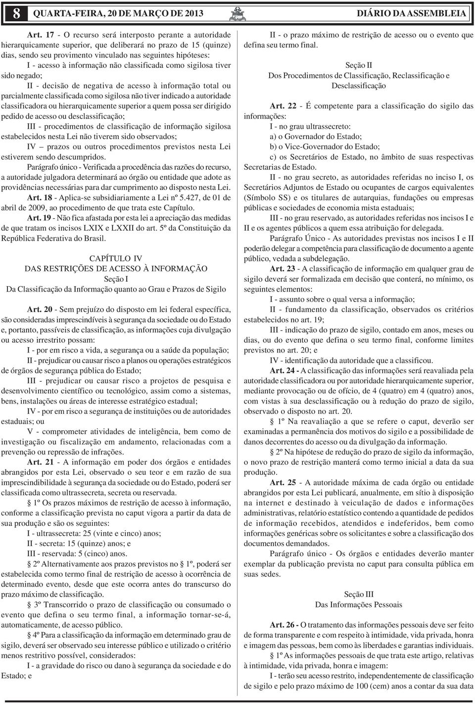 informação não classificada como sigilosa tiver sido negado; II - decisão de negativa de acesso à informação total ou parcialmente classificada como sigilosa não tiver indicado a autoridade