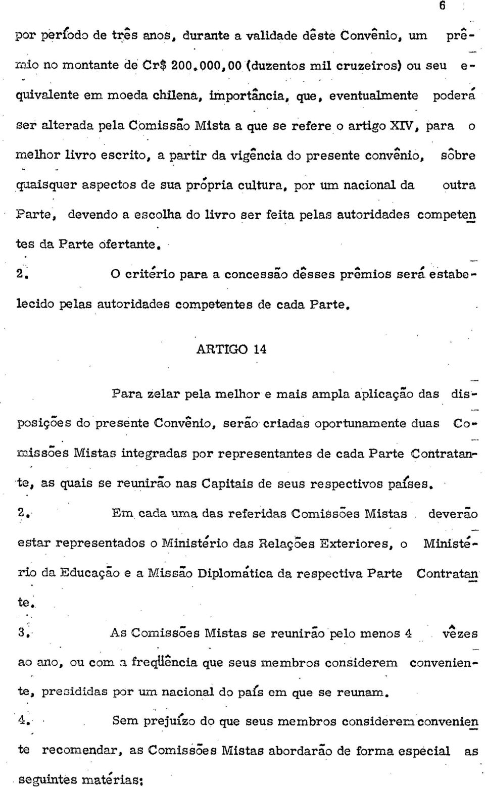 escrito, a partir da vigência do presente convênio, sôbre quaisquer aspectos de sua própria cultura, por um nacional da outra Parte, devendo a escolha do livro ser feita pelas autoridades competen