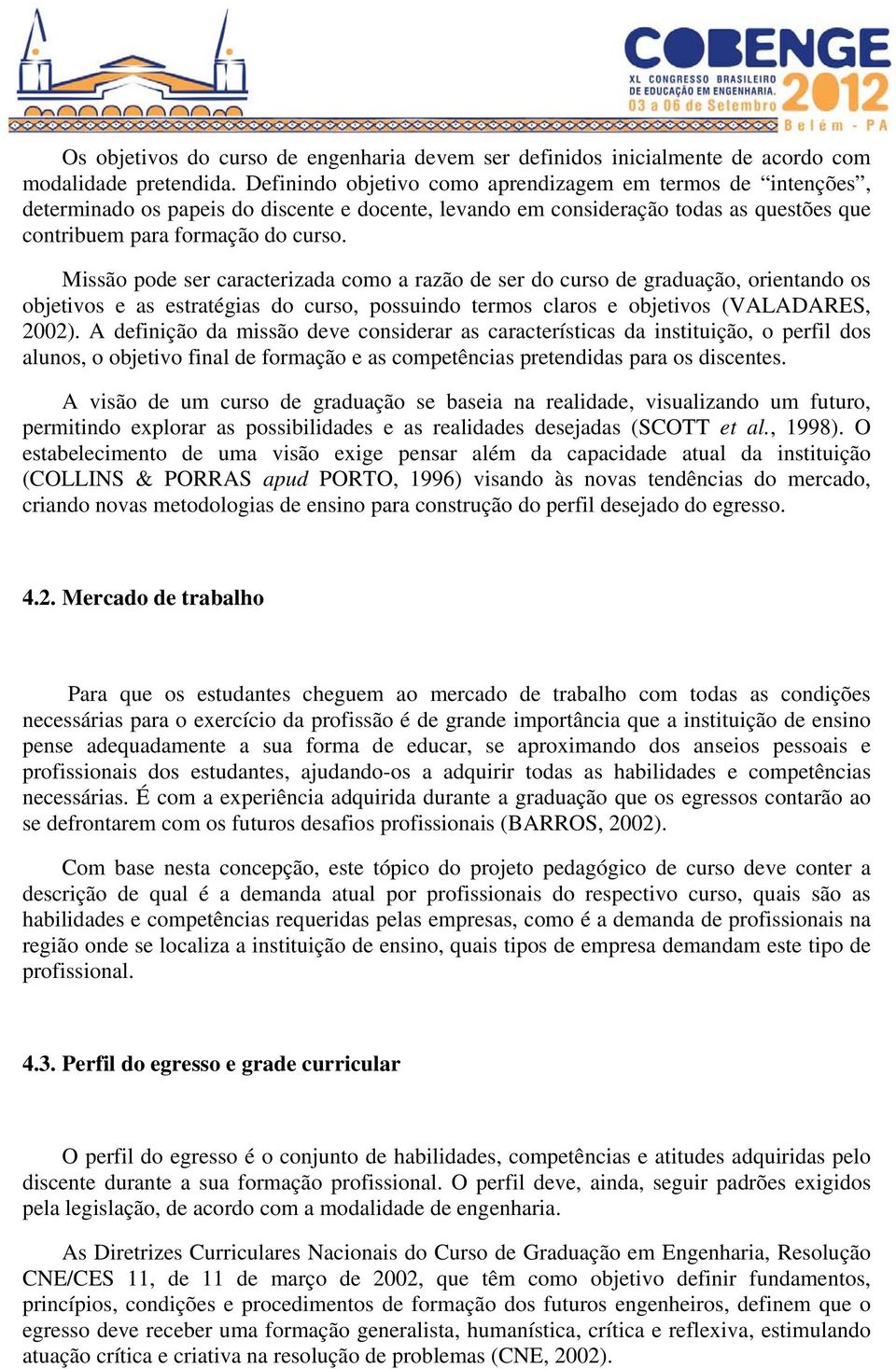 Missão pode ser caracterizada como a razão de ser do curso de graduação, orientando os objetivos e as estratégias do curso, possuindo termos claros e objetivos (VALADARES, 2002).