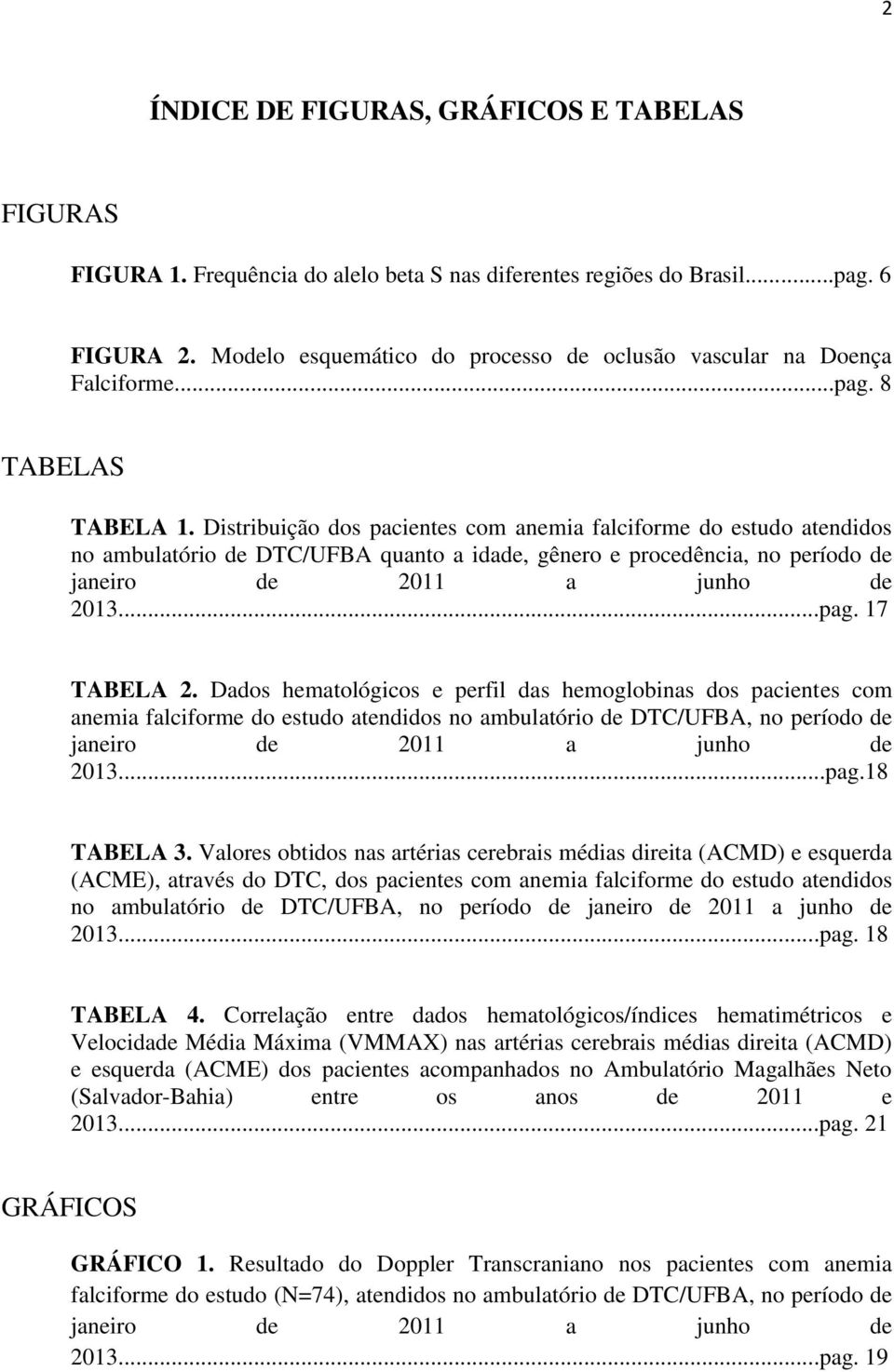 Distribuição dos pacientes com anemia falciforme do estudo atendidos no ambulatório de DTC/UFBA quanto a idade, gênero e procedência, no período de janeiro de 2011 a junho de 2013...pag. 17 TABELA 2.