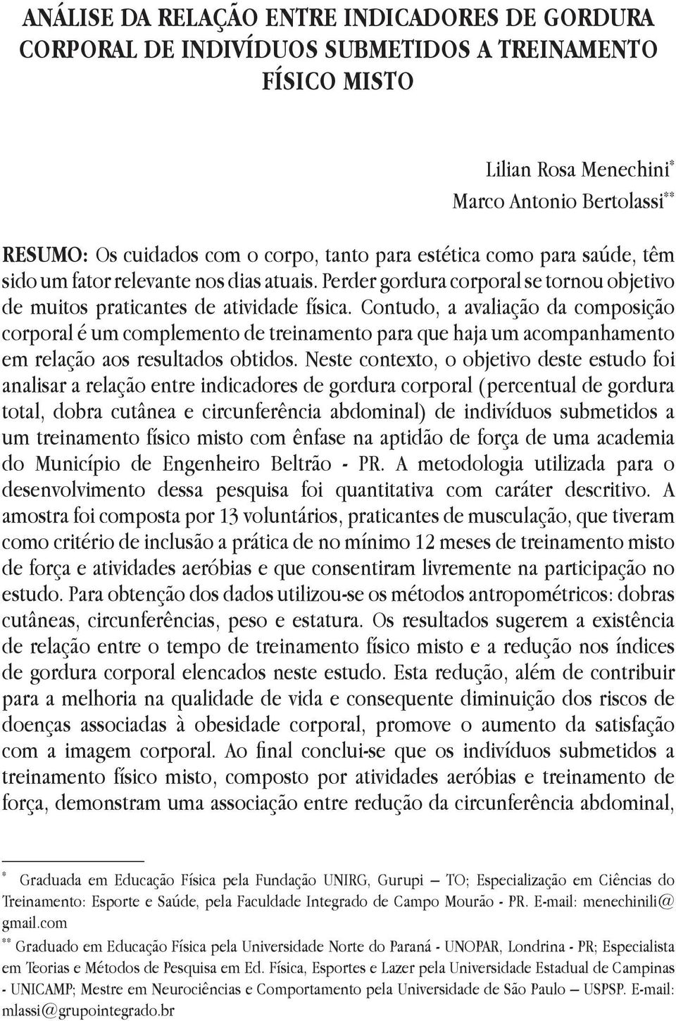 Contudo, a avaliação da composição corporal é um complemento de treinamento para que haja um acompanhamento em relação aos resultados obtidos.