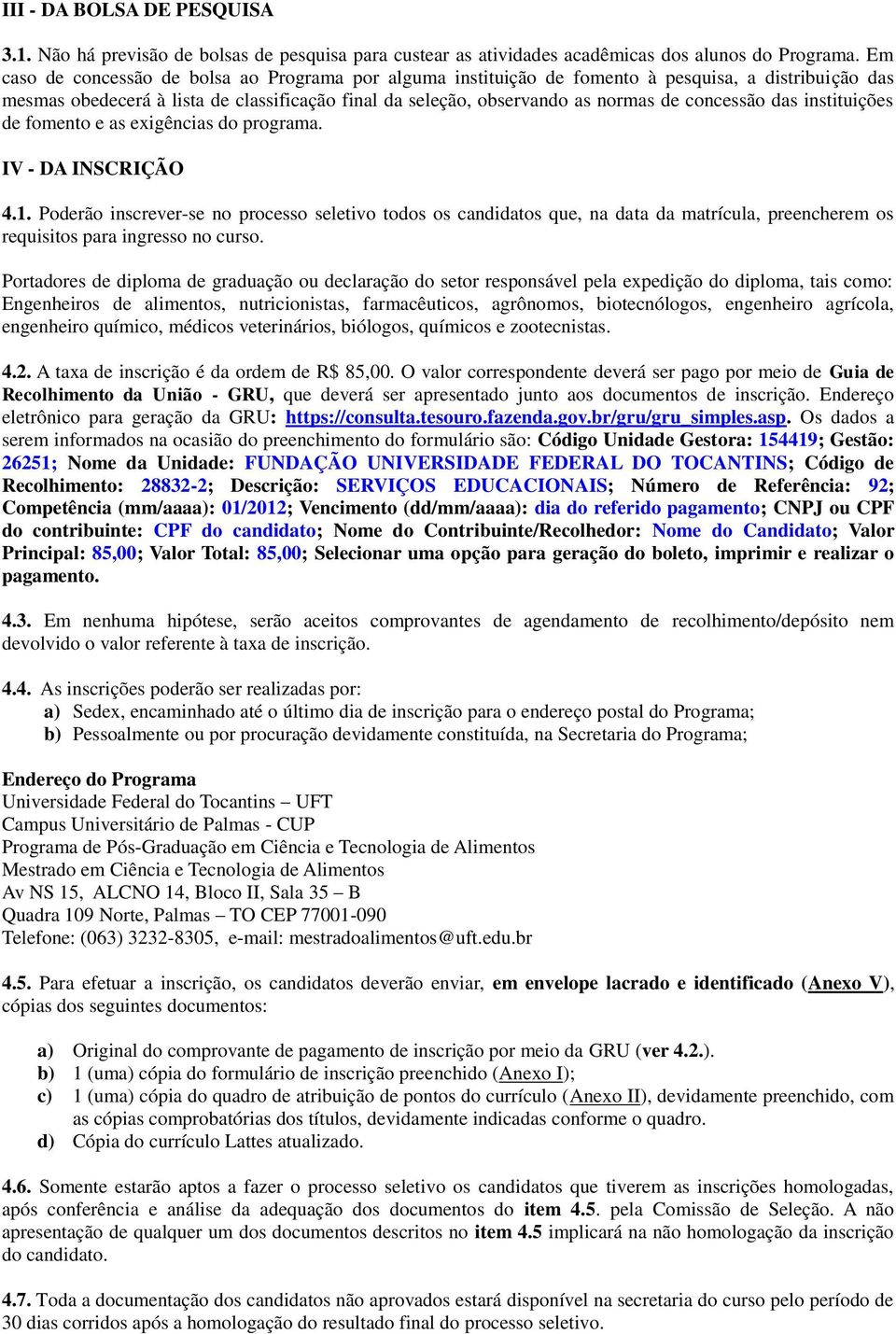 concessão das instituições de fomento e as exigências do programa. IV - DA INSCRIÇÃO 4.1.