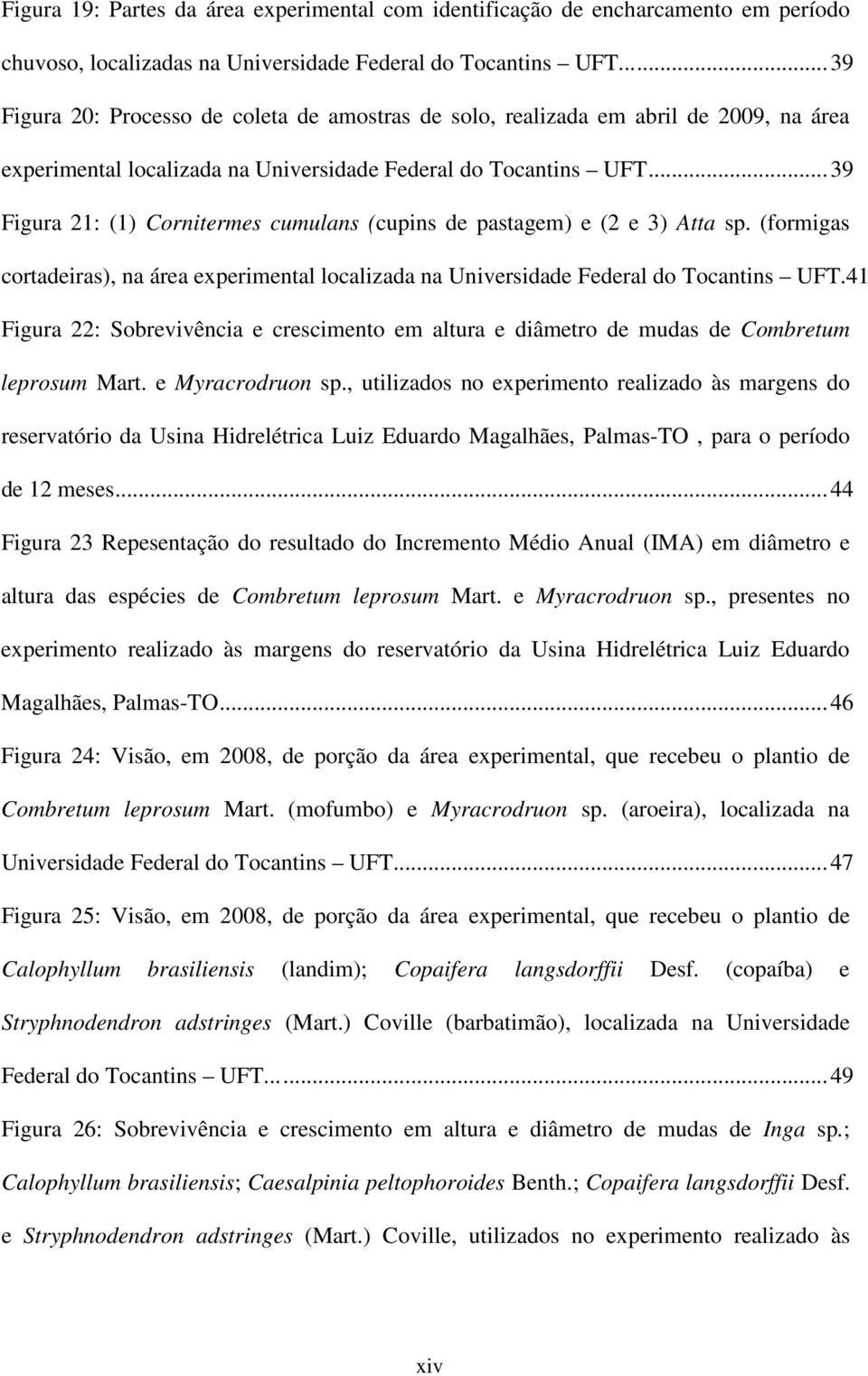..39 Figura 21: (1) Cornitermes cumulans (cupins de pastagem) e (2 e 3) Atta sp. (formigas cortadeiras), na área experimental localizada na Universidade Federal do Tocantins UFT.