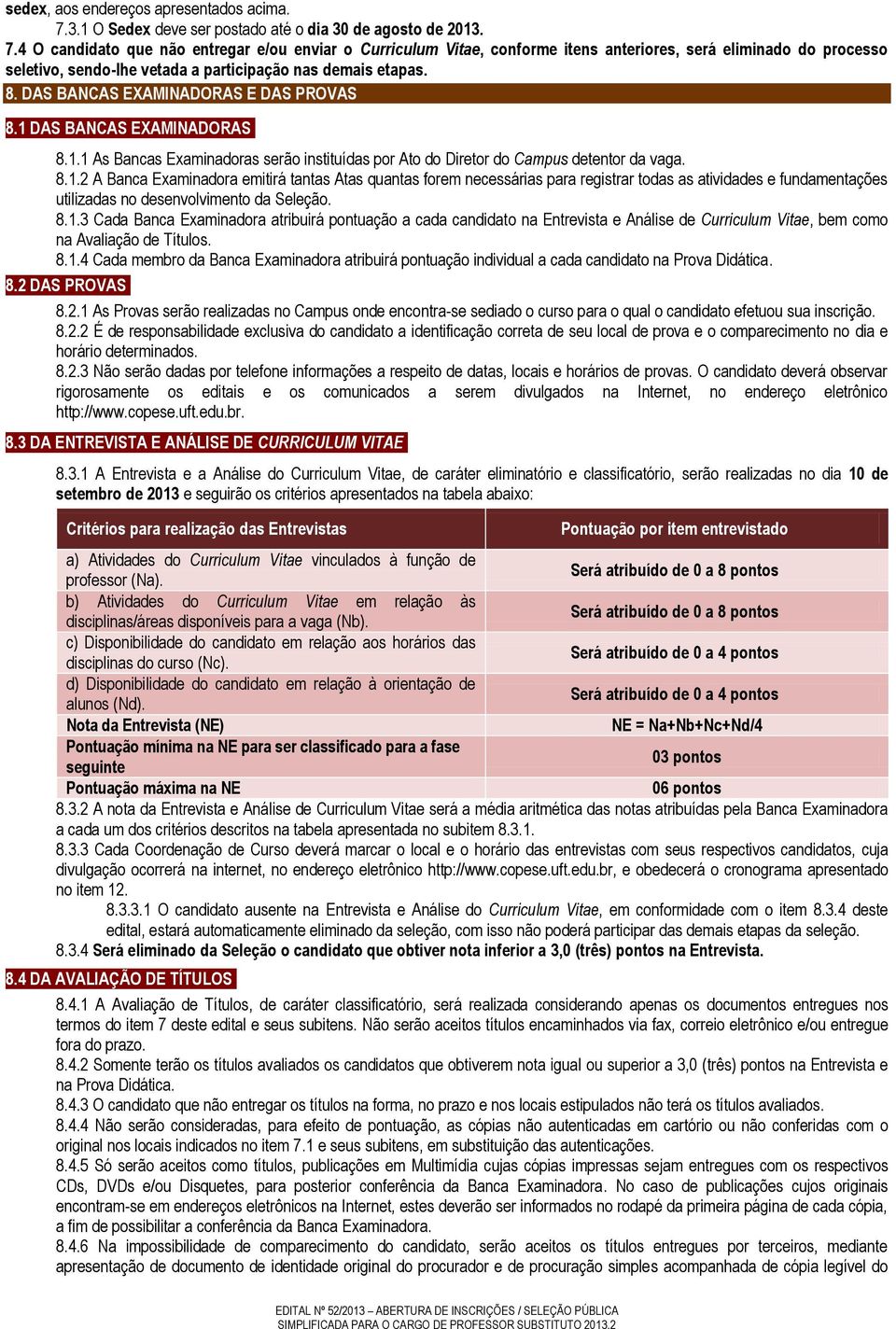 8.1.3 Cada Banca Examinadora atribuirá pontuação a cada candidato na Entrvista Anális d Curriculum Vita, bm como na Avaliação d Títulos. 8.1.4 Cada mmbro da Banca Examinadora atribuirá pontuação individual a cada candidato na Prova Didática.