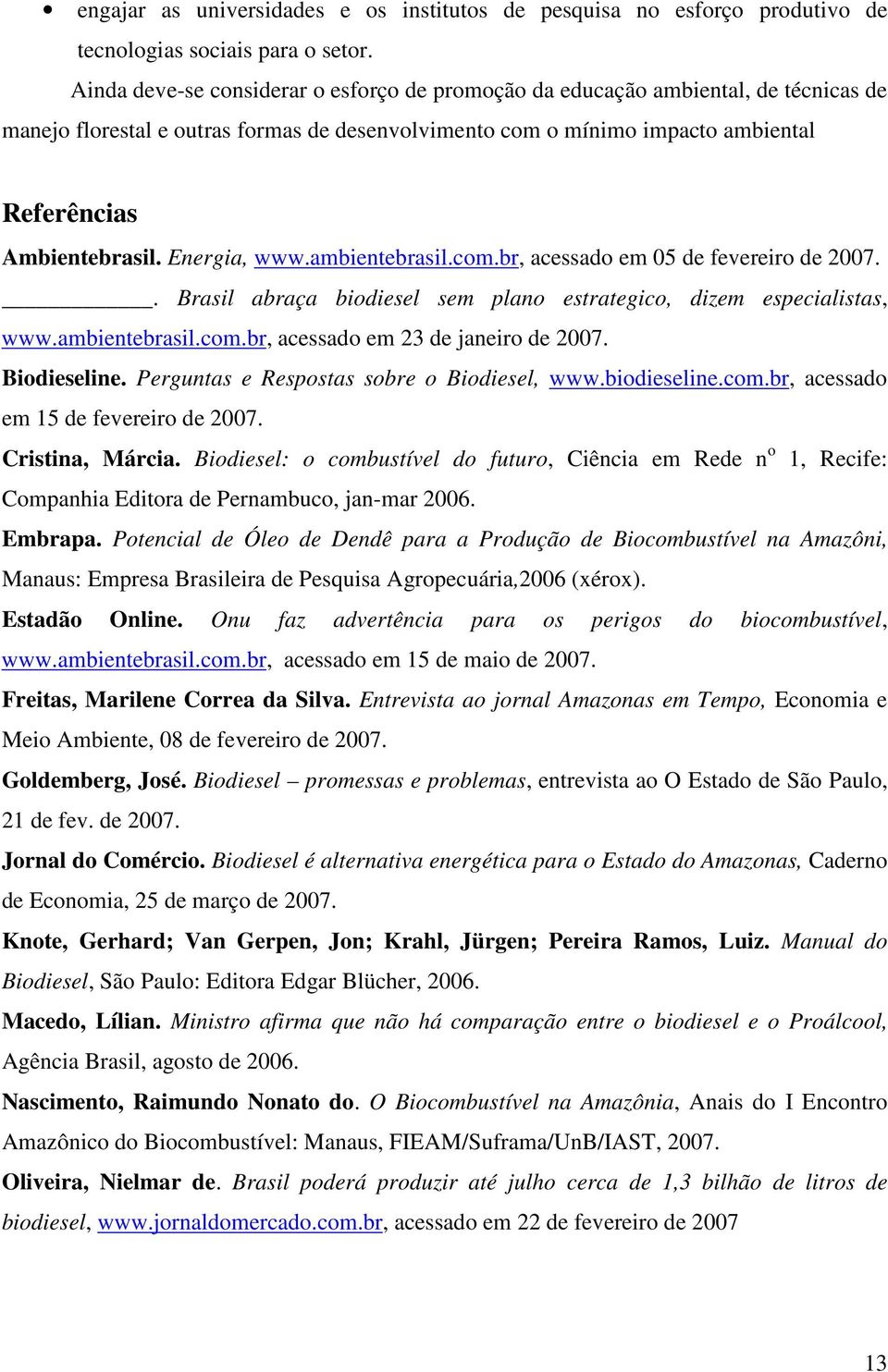 Energia, www.ambientebrasil.com.br, acessado em 05 de fevereiro de 2007.. Brasil abraça biodiesel sem plano estrategico, dizem especialistas, www.ambientebrasil.com.br, acessado em 23 de janeiro de 2007.