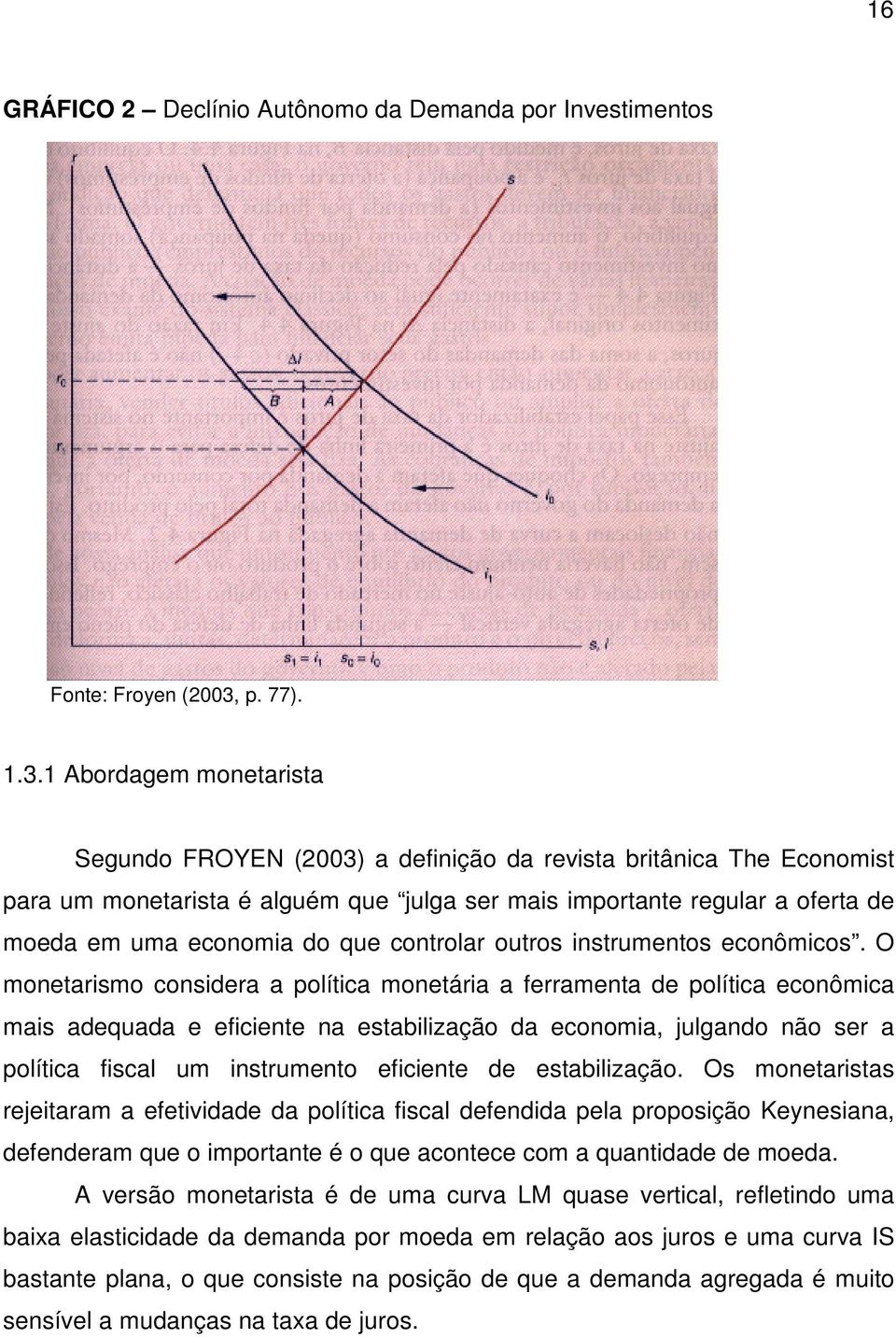 1 Abordagem monetarista Segundo FROYEN (2003) a definição da revista britânica The Economist para um monetarista é alguém que julga ser mais importante regular a oferta de moeda em uma economia do