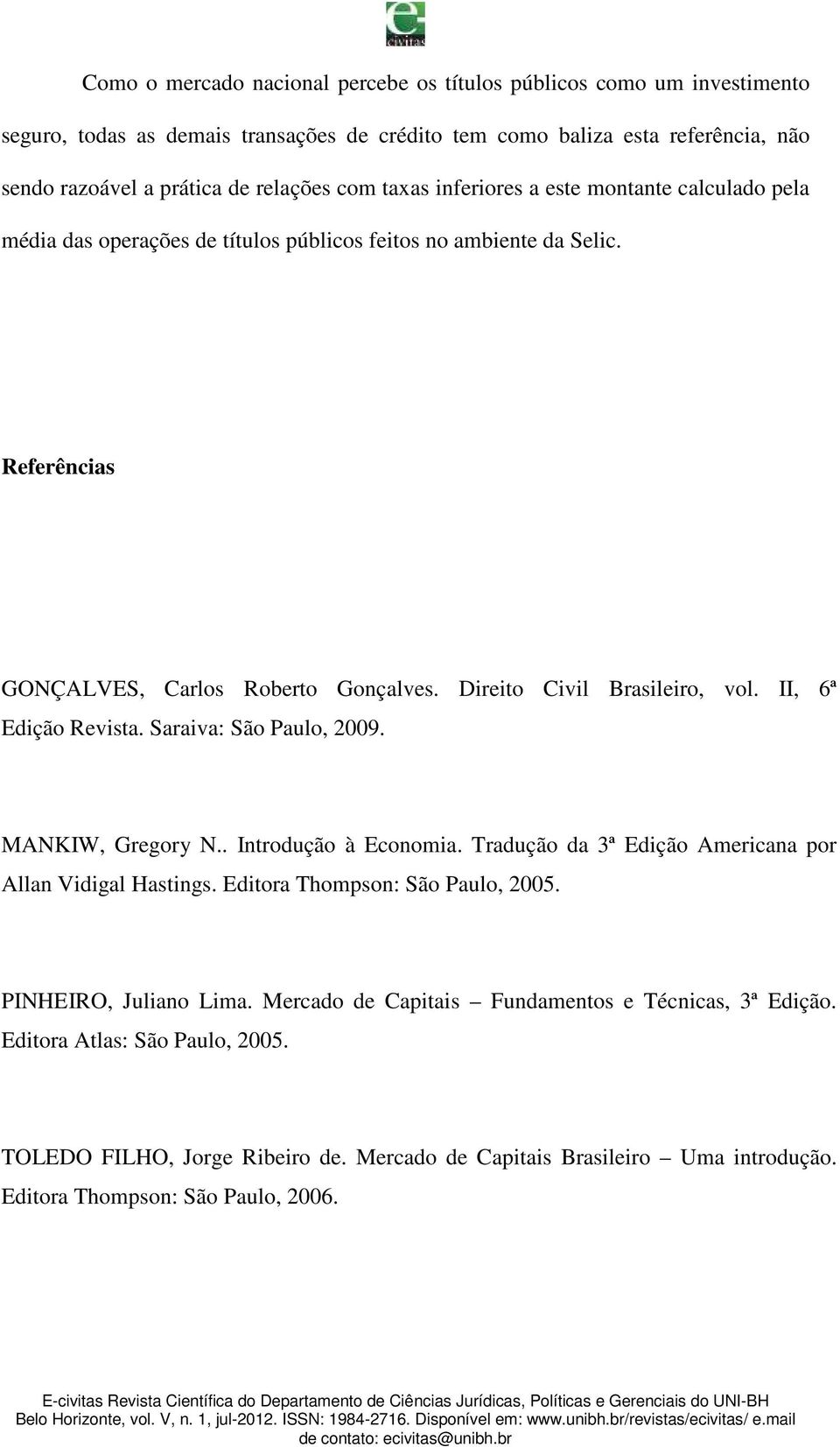 II, 6ª Edição Revista. Saraiva: São Paulo, 2009. MANKIW, Gregory N.. Introdução à Economia. Tradução da 3ª Edição Americana por Allan Vidigal Hastings. Editora Thompson: São Paulo, 2005.