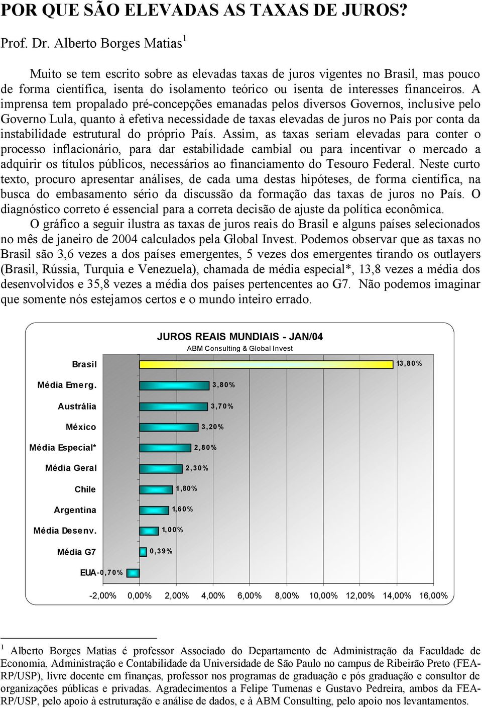 A imprensa tem propalado pré-concepções emanadas pelos diversos Governos, inclusive pelo Governo Lula, quanto à efetiva necessidade de taxas elevadas de juros no País por conta da instabilidade