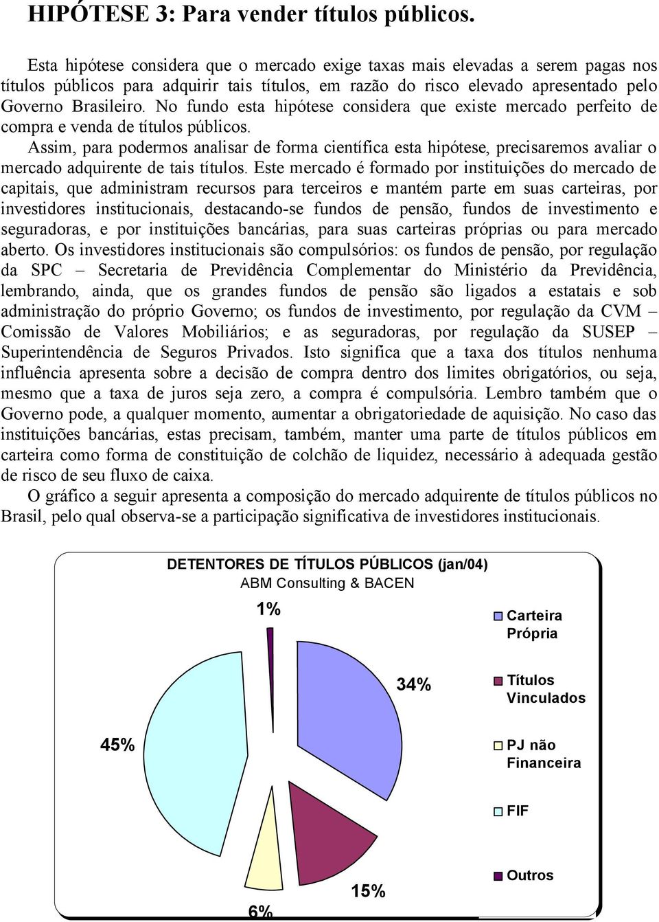 No fundo esta hipótese considera que existe mercado perfeito de compra e venda de títulos públicos.