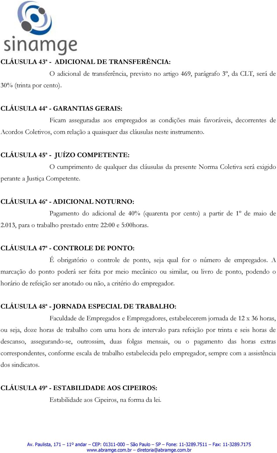 Acordos Coletivos, com relação a quaisquer das cláusulas neste instrumento. CLÁUSULA 45ª - JUÍZO COMPETENTE: perante a Justiça Competente.