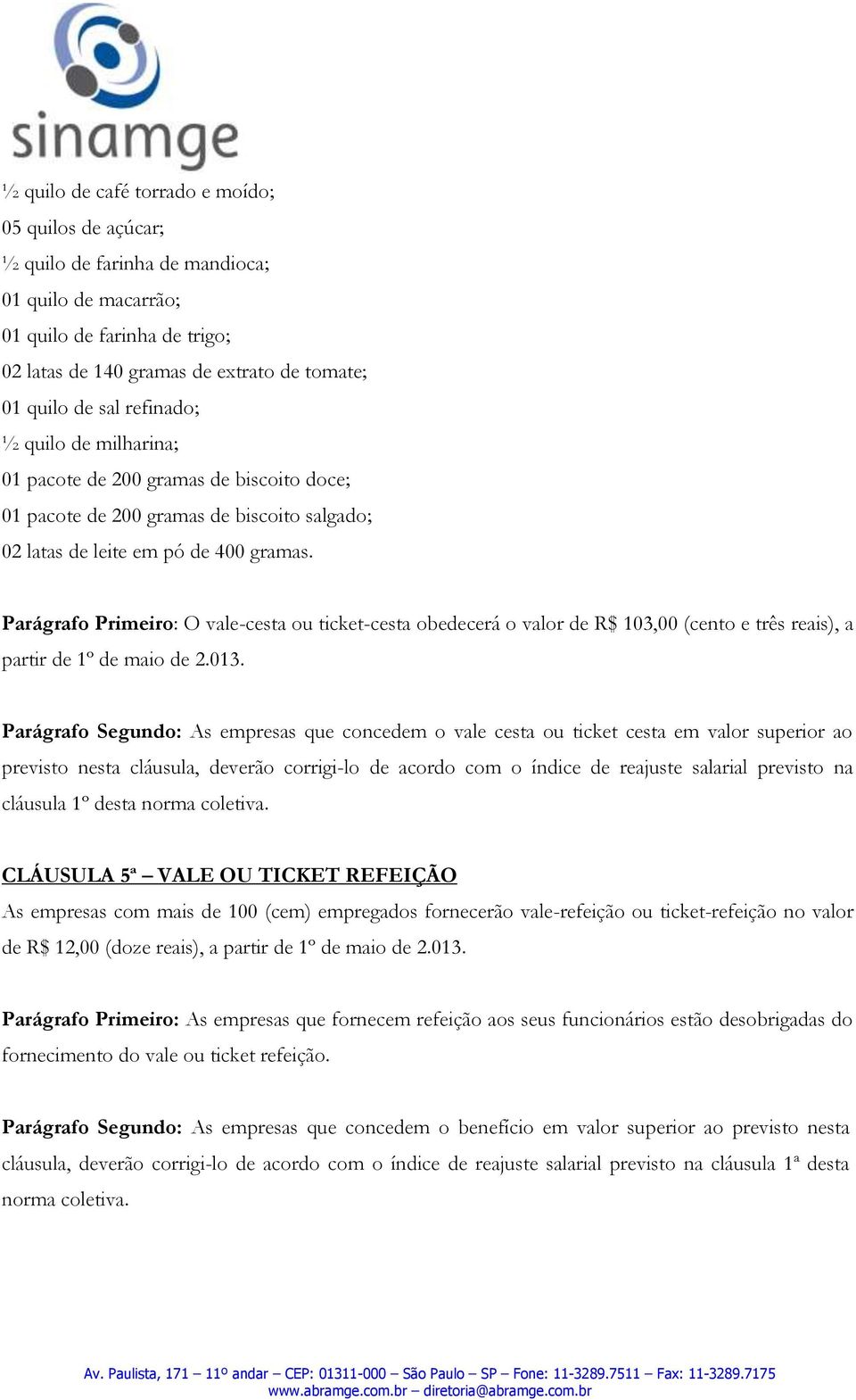 Parágrafo Primeiro: O vale-cesta ou ticket-cesta obedecerá o valor de R$ 103,00 (cento e três reais), a partir de 1º de maio de 2.013.