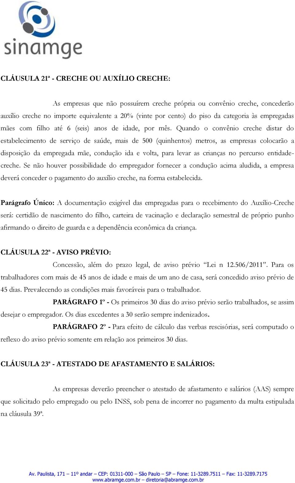 Quando o convênio creche distar do estabelecimento de serviço de saúde, mais de 500 (quinhentos) metros, as empresas colocarão a disposição da empregada mãe, condução ida e volta, para levar as