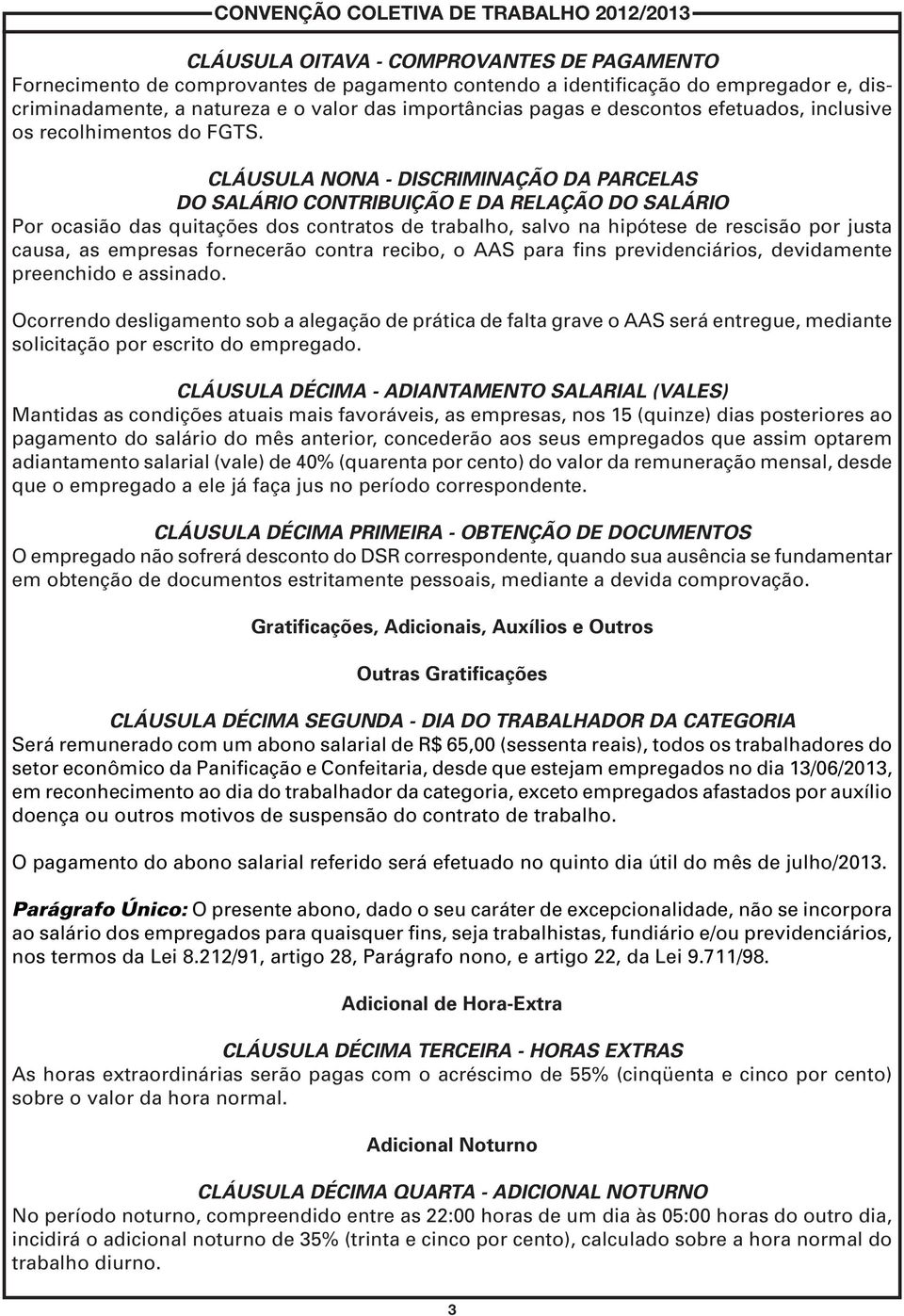 CLÁUSULA NONA - DISCRIMINAÇÃO DA PARCELAS DO SALÁRIO CONTRIBUIÇÃO E DA RELAÇÃO DO SALÁRIO Por ocasião das quitações dos contratos de trabalho, salvo na hipótese de rescisão por justa causa, as