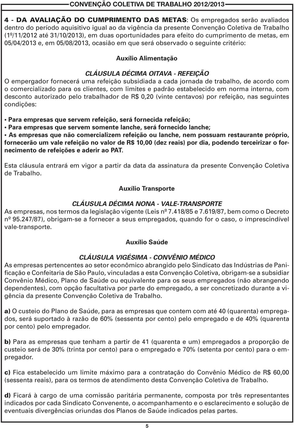 empergador fornecerá uma refeição subsidiada a cada jornada de trabalho, de acordo com o comercializado para os clientes, com limites e padrão estabelecido em norma interna, com desconto autorizado