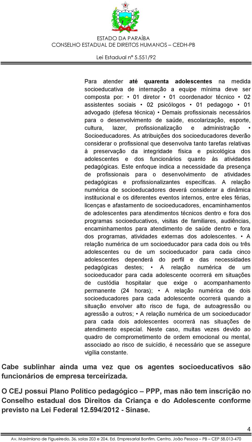 As atribuições dos socioeducadores deverão considerar o profissional que desenvolva tanto tarefas relativas à preservação da integridade física e psicológica dos adolescentes e dos funcionários