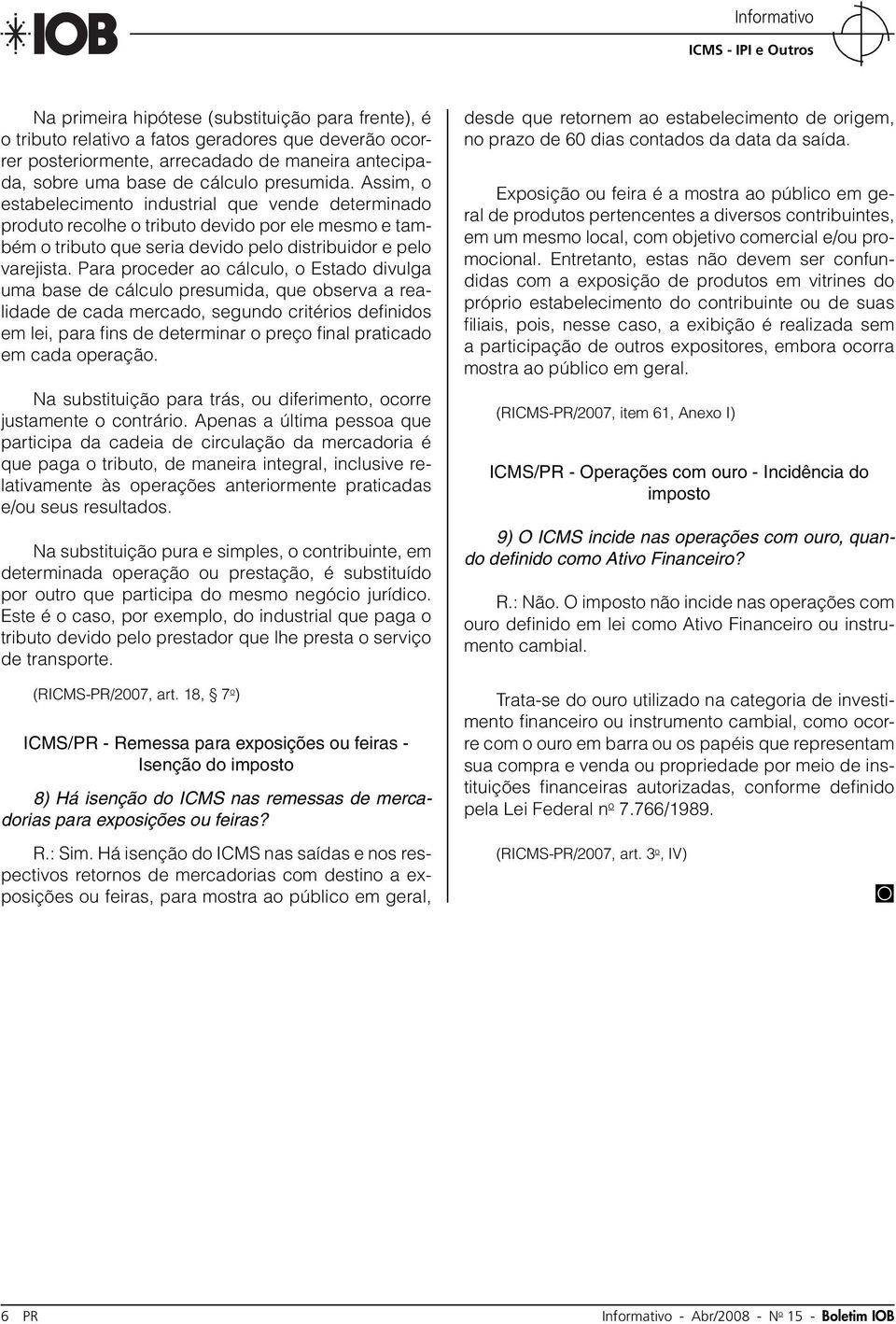 Para proceder ao cálculo, o Estado divulga uma base de cálculo presumida, que observa a realidade de cada mercado, segundo critérios defi nidos em lei, para fi ns de determinar o preço fi nal