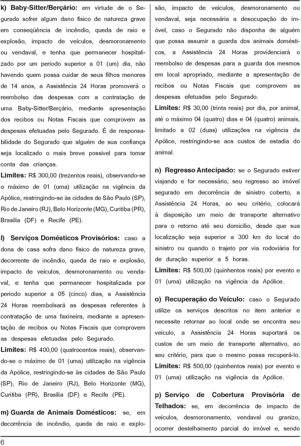 com a contratação de uma Baby-Sitter/Berçário, mediante apresentação dos recibos ou Notas Fiscais que comprovem as despesas efetuadas pelo Segurado.