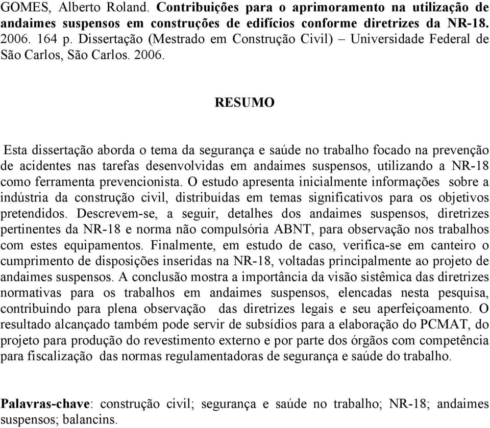 RESUMO Esta dissertação aborda o tema da segurança e saúde no trabalho focado na prevenção de acidentes nas tarefas desenvolvidas em andaimes suspensos, utilizando a NR-18 como ferramenta