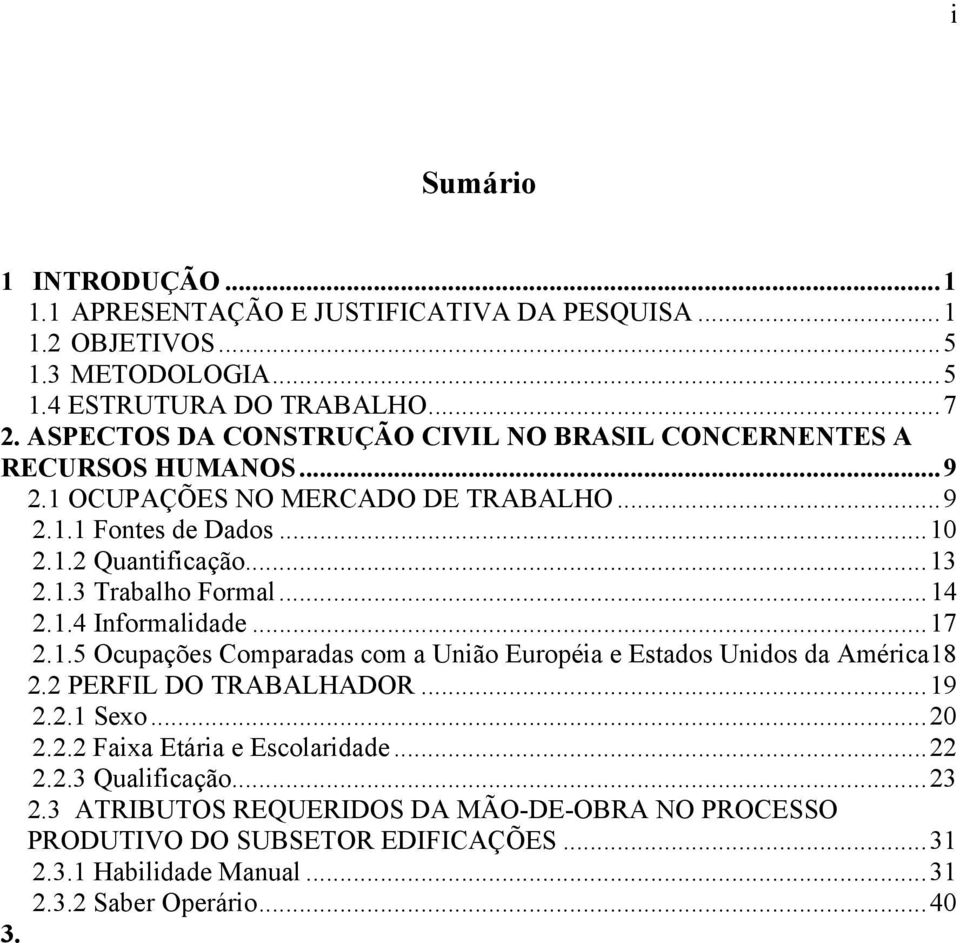 ..14 2.1.4 Informalidade...17 2.1.5 Ocupações Comparadas com a União Européia e Estados Unidos da América18 2.2 PERFIL DO TRABALHADOR...19 2.2.1 Sexo...20 2.2.2 Faixa Etária e Escolaridade.