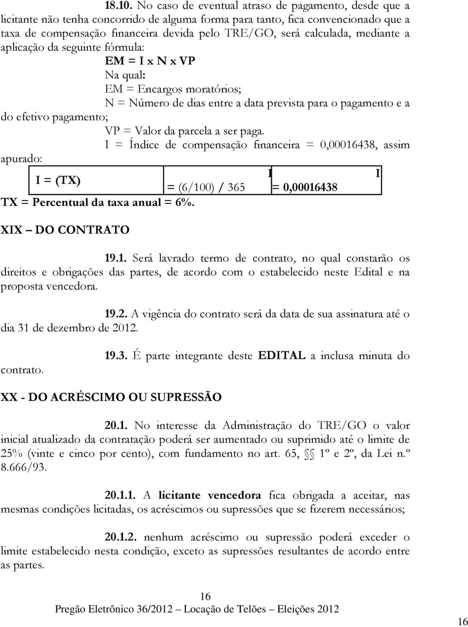 calculada, mediante a aplicação da seguinte fórmula: EM = I x N x VP Na qual: EM = Encargos moratórios; N = Número de dias entre a data prevista para o pagamento e a do efetivo pagamento; VP = Valor