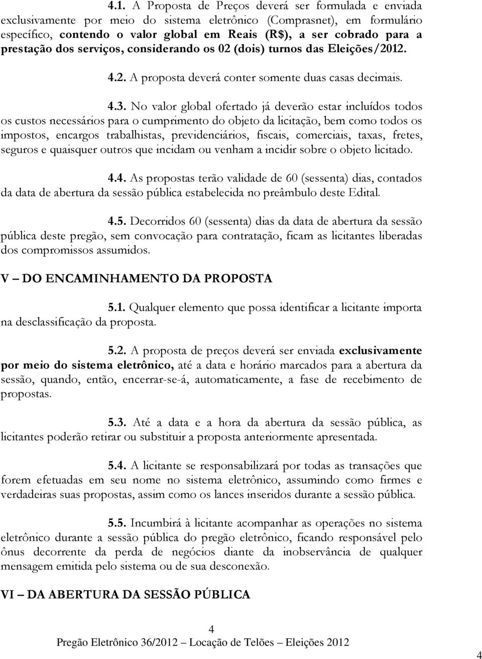 No valor global ofertado já deverão estar incluídos todos os custos necessários para o cumprimento do objeto da licitação, bem como todos os impostos, encargos trabalhistas, previdenciários, fiscais,