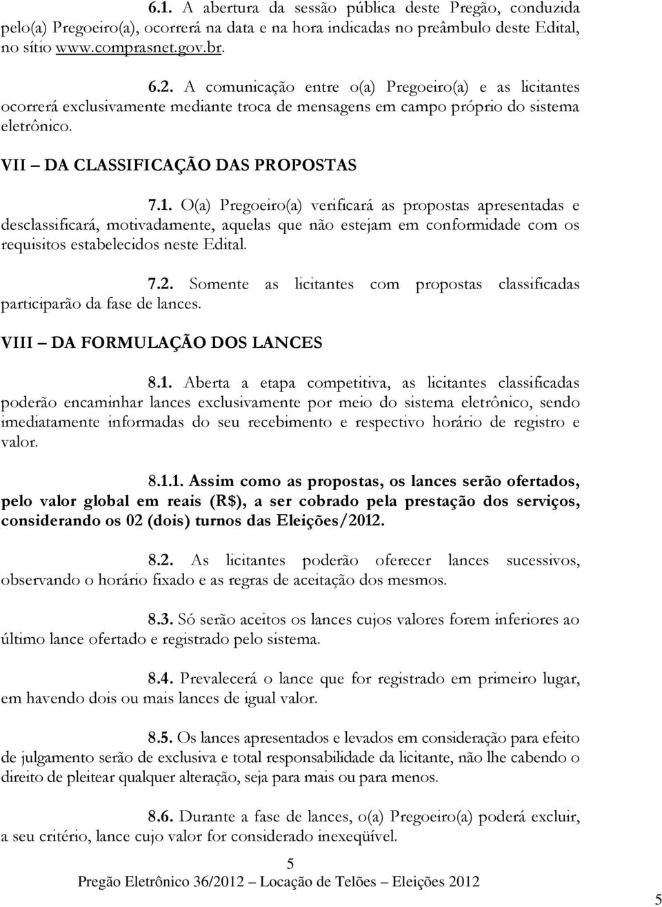 O(a) Pregoeiro(a) verificará as propostas apresentadas e desclassificará, motivadamente, aquelas que não estejam em conformidade com os requisitos estabelecidos neste Edital. 7.2.